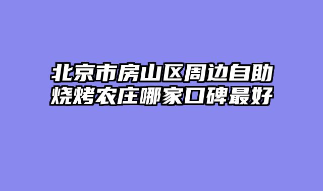 北京市房山区周边自助烧烤农庄哪家口碑最好