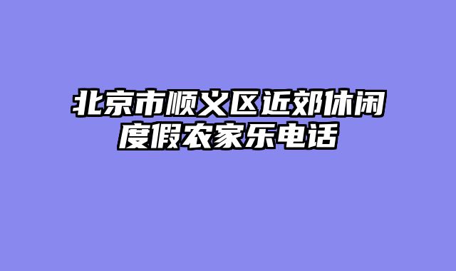 北京市顺义区近郊休闲度假农家乐电话