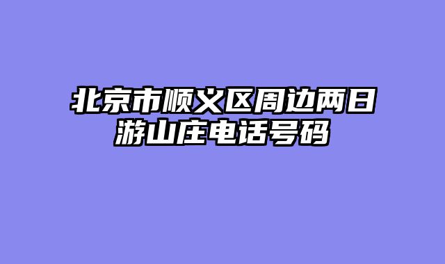 北京市顺义区周边两日游山庄电话号码