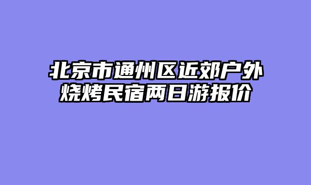 北京市通州区近郊户外烧烤民宿两日游报价
