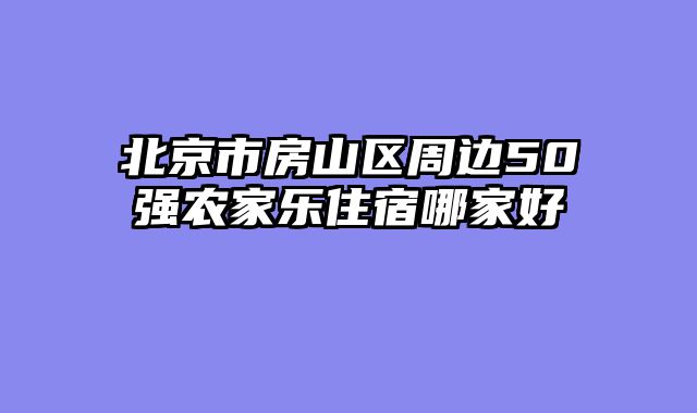 北京市房山区周边50强农家乐住宿哪家好