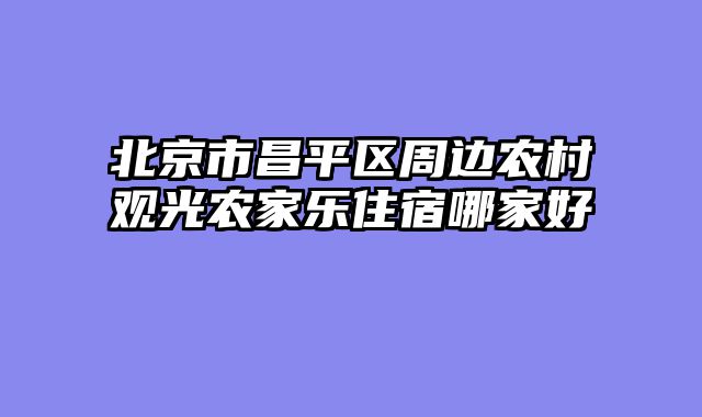 北京市昌平区周边农村观光农家乐住宿哪家好