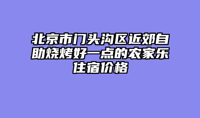 北京市门头沟区近郊自助烧烤好一点的农家乐住宿价格