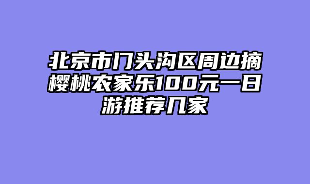 北京市门头沟区周边摘樱桃农家乐100元一日游推荐几家