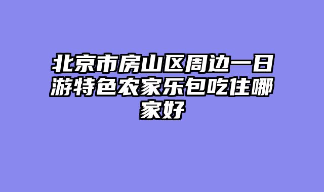 北京市房山区周边一日游特色农家乐包吃住哪家好