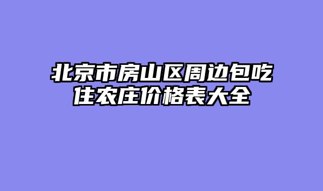 北京市房山区周边包吃住农庄价格表大全