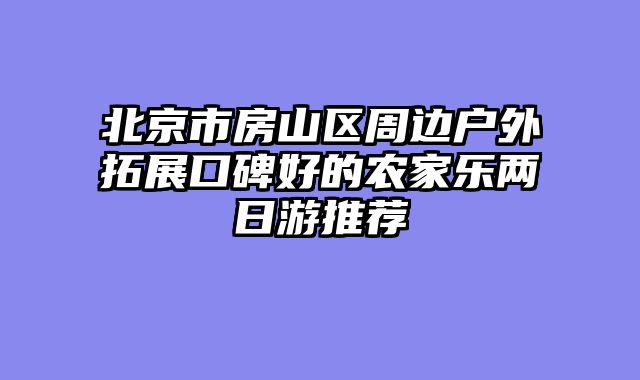 北京市房山区周边户外拓展口碑好的农家乐两日游推荐