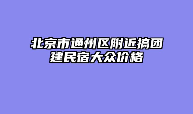 北京市通州区附近搞团建民宿大众价格