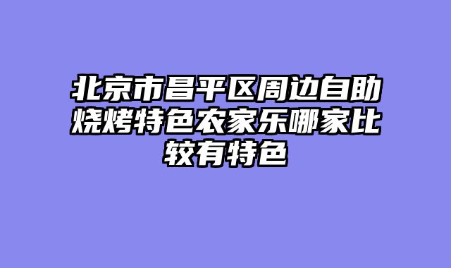 北京市昌平区周边自助烧烤特色农家乐哪家比较有特色