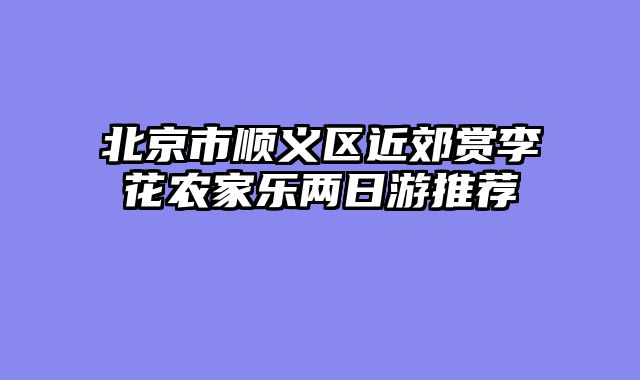 北京市顺义区近郊赏李花农家乐两日游推荐