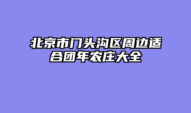 北京市门头沟区周边适合团年农庄大全