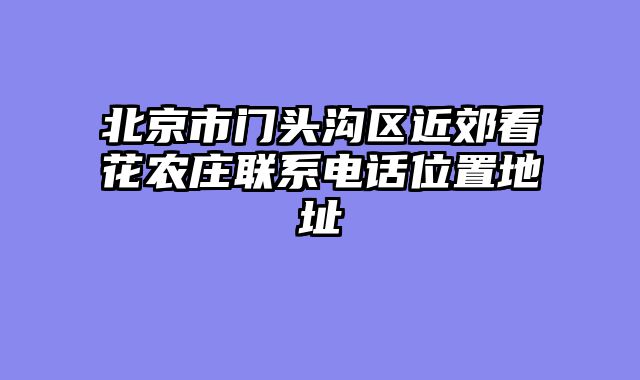 北京市门头沟区近郊看花农庄联系电话位置地址