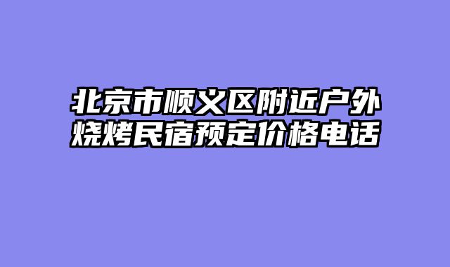 北京市顺义区附近户外烧烤民宿预定价格电话