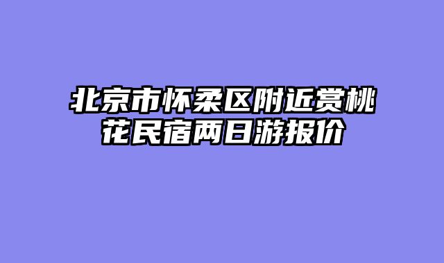 北京市怀柔区附近赏桃花民宿两日游报价