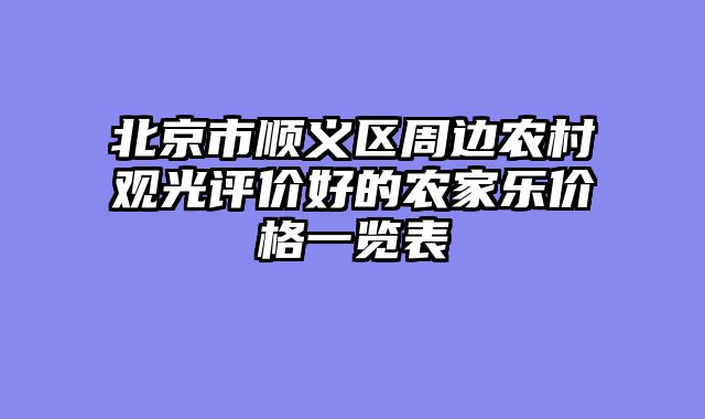北京市顺义区周边农村观光评价好的农家乐价格一览表
