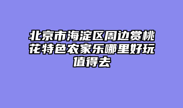 北京市海淀区周边赏桃花特色农家乐哪里好玩值得去