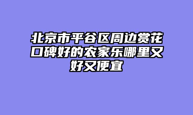 北京市平谷区周边赏花口碑好的农家乐哪里又好又便宜