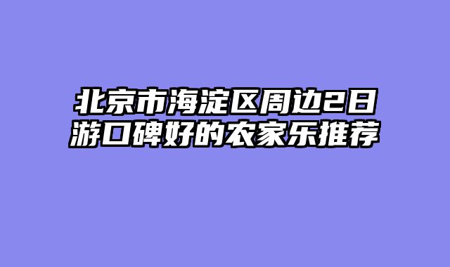 北京市海淀区周边2日游口碑好的农家乐推荐