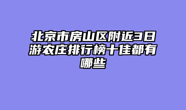 北京市房山区附近3日游农庄排行榜十佳都有哪些
