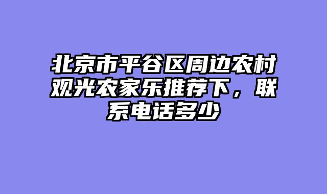 北京市平谷区周边农村观光农家乐推荐下，联系电话多少