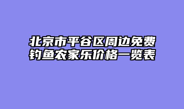 北京市平谷区周边免费钓鱼农家乐价格一览表