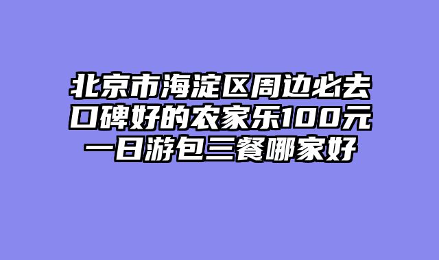 北京市海淀区周边必去口碑好的农家乐100元一日游包三餐哪家好