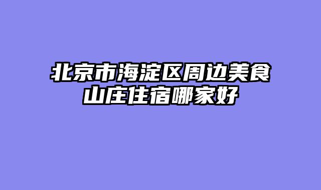 北京市海淀区周边美食山庄住宿哪家好