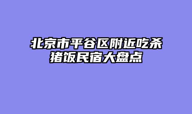 北京市平谷区附近吃杀猪饭民宿大盘点