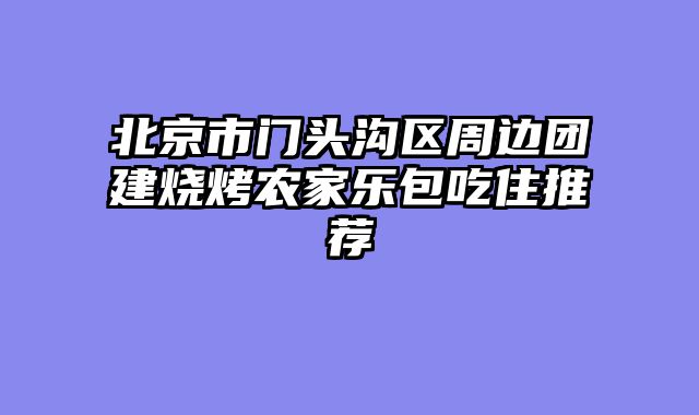北京市门头沟区周边团建烧烤农家乐包吃住推荐