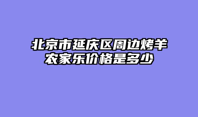 北京市延庆区周边烤羊农家乐价格是多少