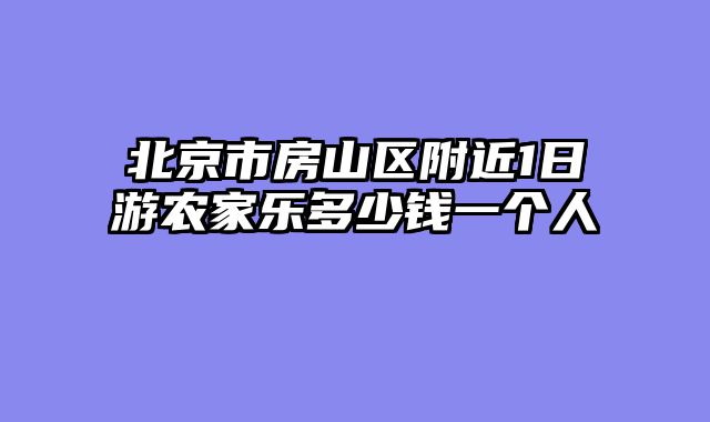 北京市房山区附近1日游农家乐多少钱一个人