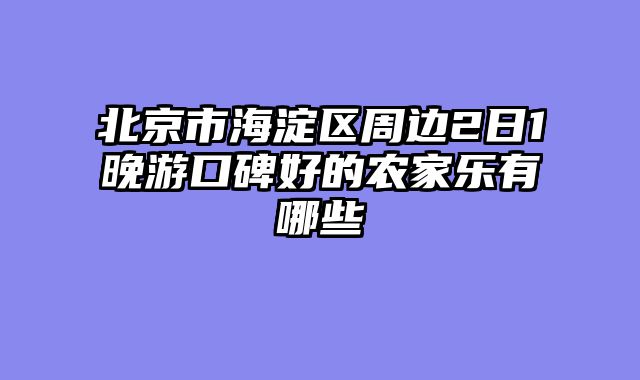 北京市海淀区周边2日1晚游口碑好的农家乐有哪些