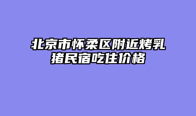 北京市怀柔区附近烤乳猪民宿吃住价格
