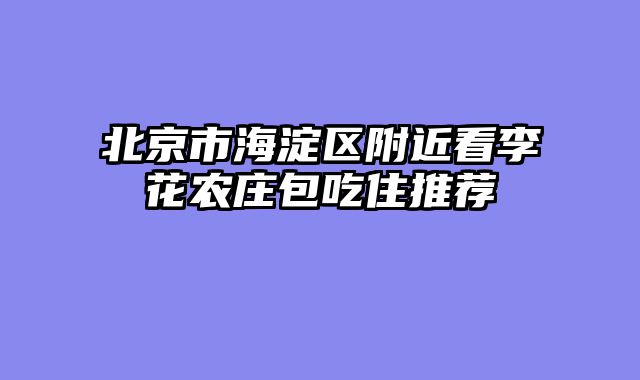 北京市海淀区附近看李花农庄包吃住推荐