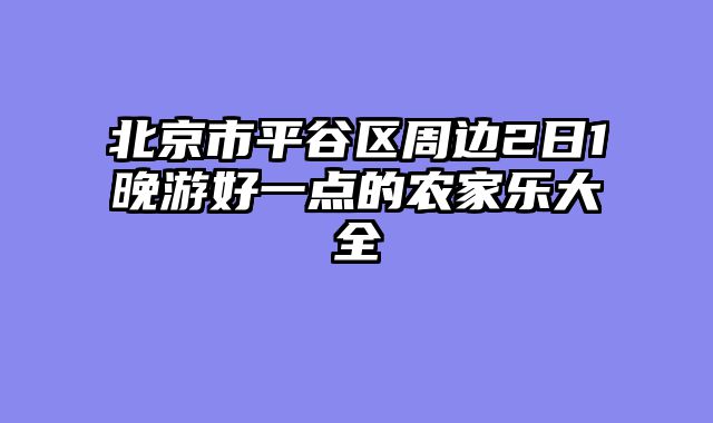 北京市平谷区周边2日1晚游好一点的农家乐大全
