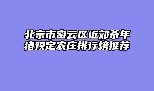 北京市密云区近郊杀年猪预定农庄排行榜推荐