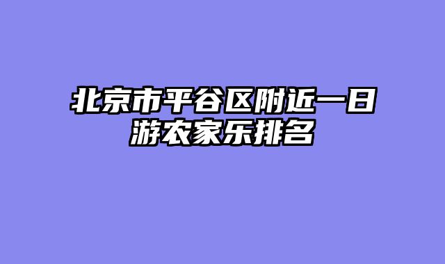 北京市平谷区附近一日游农家乐排名