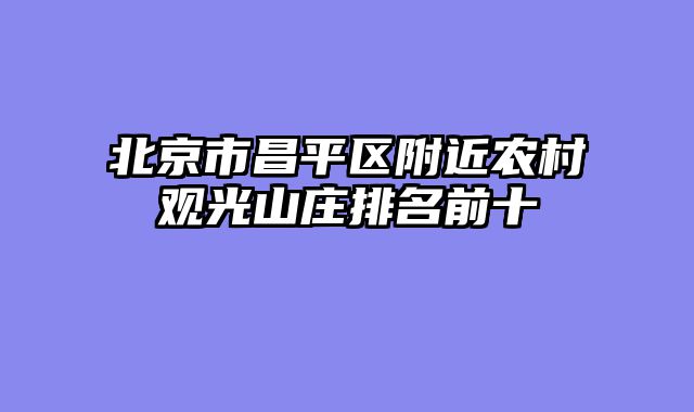 北京市昌平区附近农村观光山庄排名前十