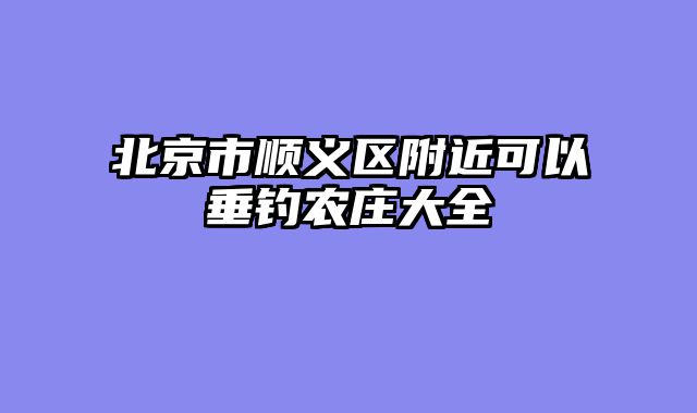 北京市顺义区附近可以垂钓农庄大全