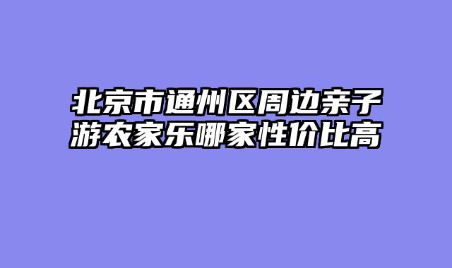 北京市通州区周边亲子游农家乐哪家性价比高