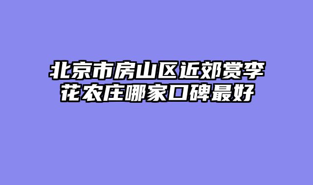 北京市房山区近郊赏李花农庄哪家口碑最好