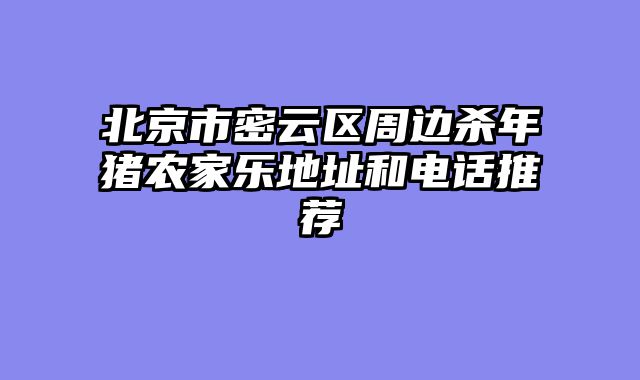 北京市密云区周边杀年猪农家乐地址和电话推荐