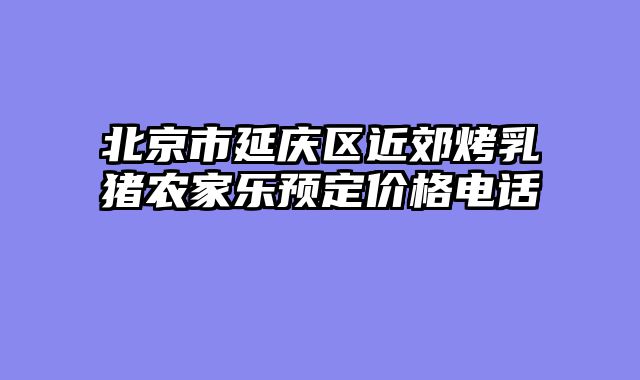 北京市延庆区近郊烤乳猪农家乐预定价格电话