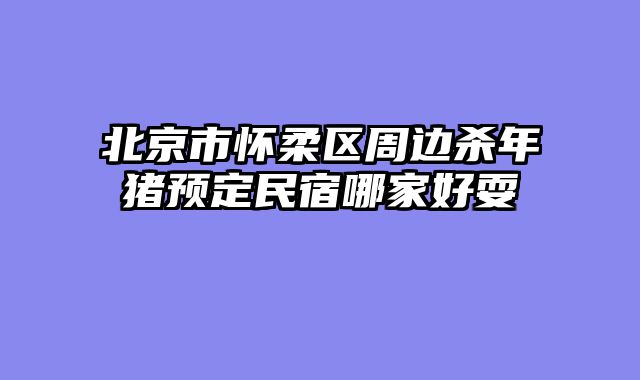 北京市怀柔区周边杀年猪预定民宿哪家好耍