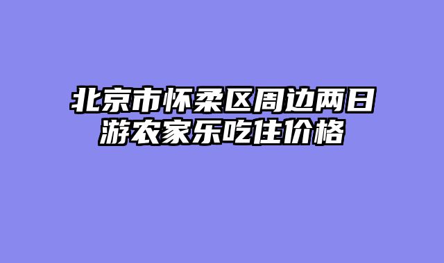 北京市怀柔区周边两日游农家乐吃住价格