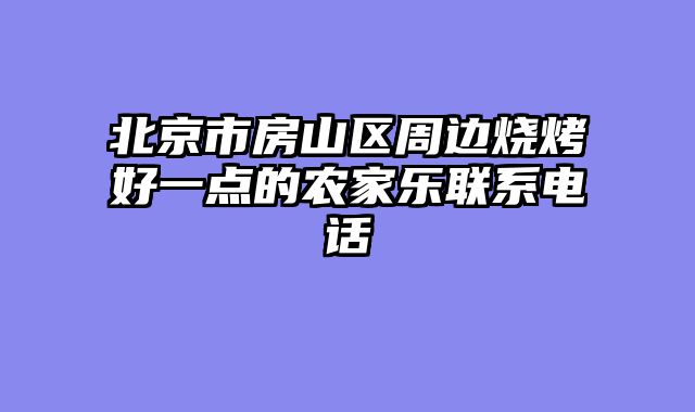 北京市房山区周边烧烤好一点的农家乐联系电话