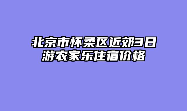 北京市怀柔区近郊3日游农家乐住宿价格