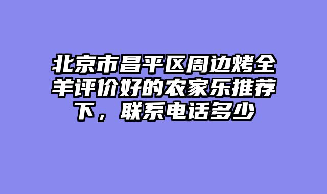 北京市昌平区周边烤全羊评价好的农家乐推荐下,联系电话多少