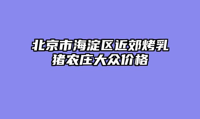 北京市海淀区近郊烤乳猪农庄大众价格