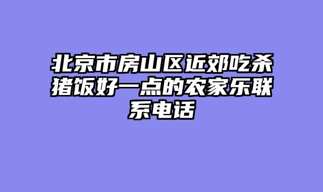 北京市房山区近郊吃杀猪饭好一点的农家乐联系电话